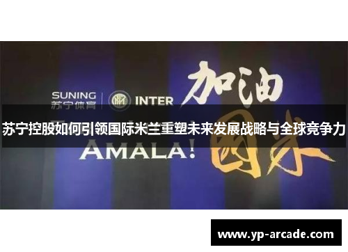 苏宁控股如何引领国际米兰重塑未来发展战略与全球竞争力
