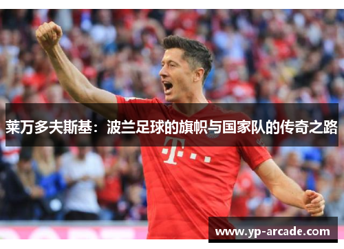 莱万多夫斯基：波兰足球的旗帜与国家队的传奇之路