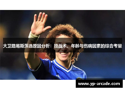 大卫路易斯落选原因分析:技战术、年龄与伤病因素的综合考量 大卫路易斯落选原因分析:技战术、年龄与伤病因素的综合考量