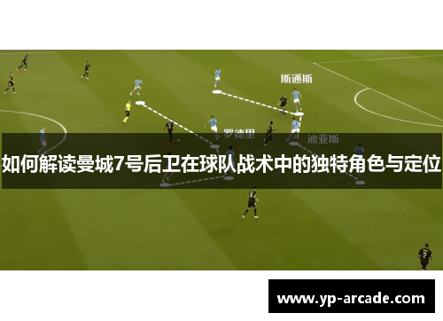 如何解读曼城7号后卫在球队战术中的独特角色与定位 如何解读曼城7号后卫在球队战术中的独特角色与定位