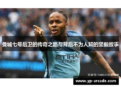 曼城七号后卫的传奇之路与背后不为人知的坚毅故事