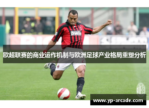 欧超联赛的商业运作机制与欧洲足球产业格局重塑分析