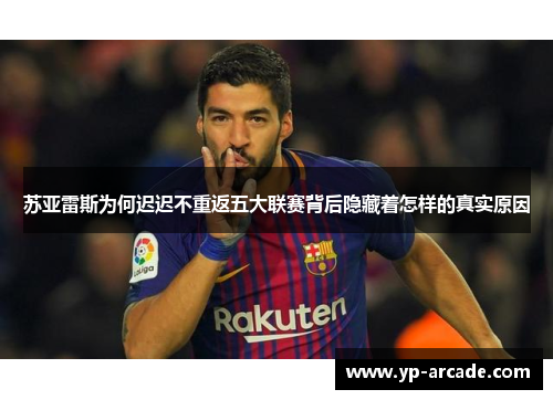 苏亚雷斯为何迟迟不重返五大联赛背后隐藏着怎样的真实原因