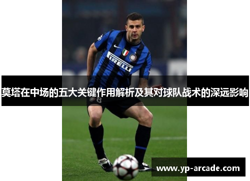 莫塔在中场的五大关键作用解析及其对球队战术的深远影响