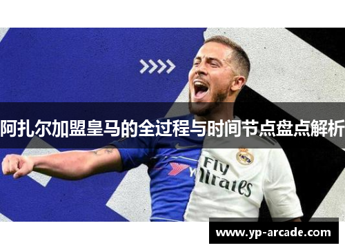 阿扎尔加盟皇马的全过程与时间节点盘点解析