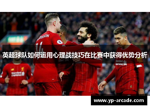 英超球队如何运用心理战技巧在比赛中获得优势分析