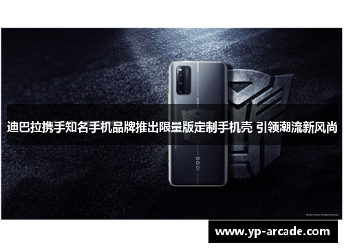 迪巴拉携手知名手机品牌推出限量版定制手机壳 引领潮流新风尚