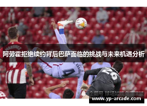 阿劳霍拒绝续约背后巴萨面临的挑战与未来机遇分析 阿劳霍拒绝续约背后巴萨面临的挑战与未来机遇分析