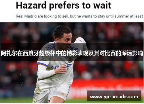 阿扎尔在西班牙超级杯中的精彩表现及其对比赛的深远影响