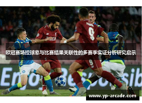 欧冠赛场控球率与比赛结果关联性的多赛季实证分析研究启示 欧冠赛场控球率与比赛结果关联性的多赛季实证分析研究启示
