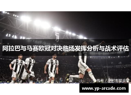 阿拉巴与马赛欧冠对决临场发挥分析与战术评估