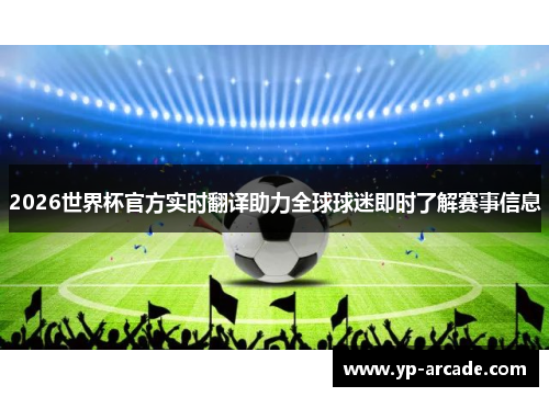 2026世界杯官方实时翻译助力全球球迷即时了解赛事信息