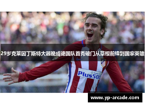 29岁克莱因丁斯特大器晚成德国队首秀破门从草根前锋到国家英雄