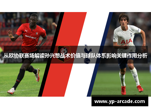 从欧协联赛场解读孙兴慜战术价值与球队体系影响关键作用分析