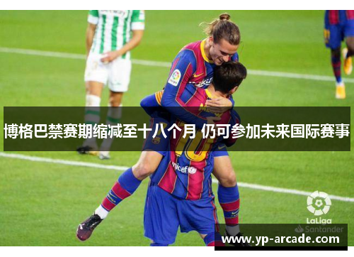 博格巴禁赛期缩减至十八个月 仍可参加未来国际赛事