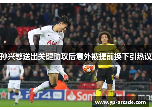 孙兴慜送出关键助攻后意外被提前换下引热议