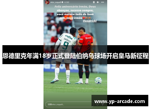 恩德里克年满18岁正式登陆伯纳乌球场开启皇马新征程