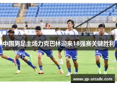 中国男足主场力克巴林迎来18强赛关键胜利