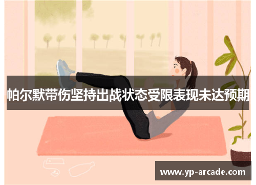 帕尔默带伤坚持出战状态受限表现未达预期