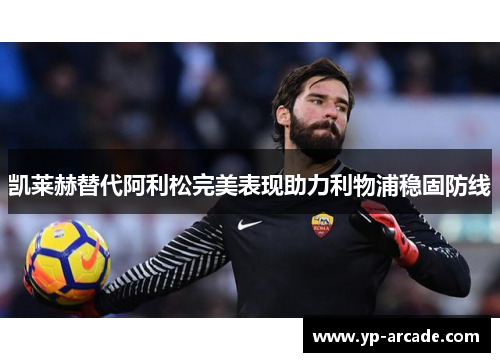 凯莱赫替代阿利松完美表现助力利物浦稳固防线 凯莱赫替代阿利松完美表现助力利物浦稳固防线