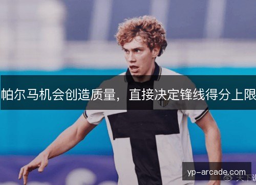 帕尔马机会创造质量，直接决定锋线得分上限